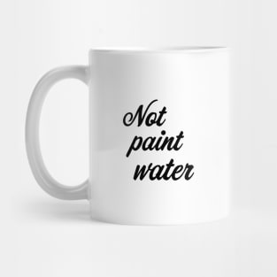 Not Paint Water (check profile for "paint water" mug) Mug